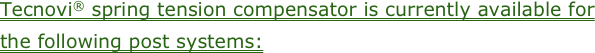 Tecnovi® spring tension compensator is currently available for the following post systems:
